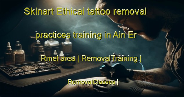 Skinart Ethical tattoo removal practices training in Ain Er Rmel area | RemovalTraining | RemovalClasses | SkinartTraining-Morocco